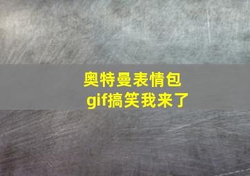 奥特曼表情包 gif搞笑我来了